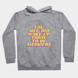 You Did Not Wake Up Today to Be Mediocre Hoodie